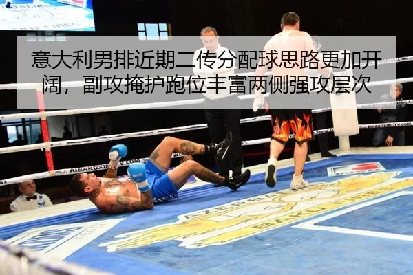 意大利男排近期二传分配球思路更加开阔，副攻掩护跑位丰富两侧强攻层次